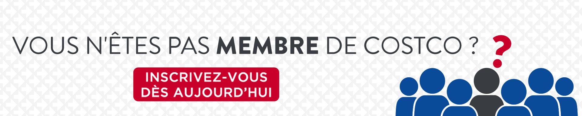 Vous n’êtes pas membre de Costco? Cliquez ici pour en savoir plus.